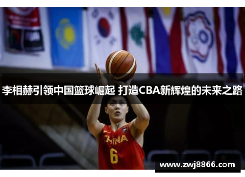 李相赫引领中国篮球崛起 打造CBA新辉煌的未来之路