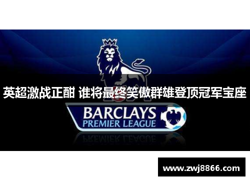 英超激战正酣 谁将最终笑傲群雄登顶冠军宝座