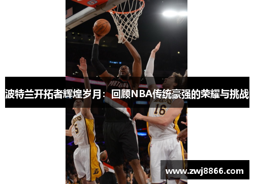 波特兰开拓者辉煌岁月：回顾NBA传统豪强的荣耀与挑战