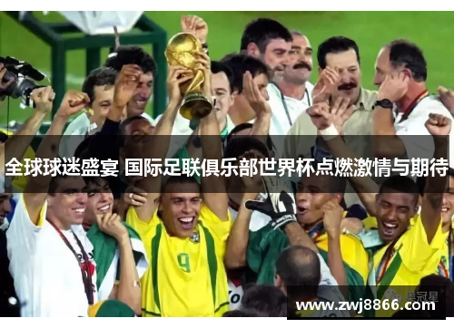 全球球迷盛宴 国际足联俱乐部世界杯点燃激情与期待