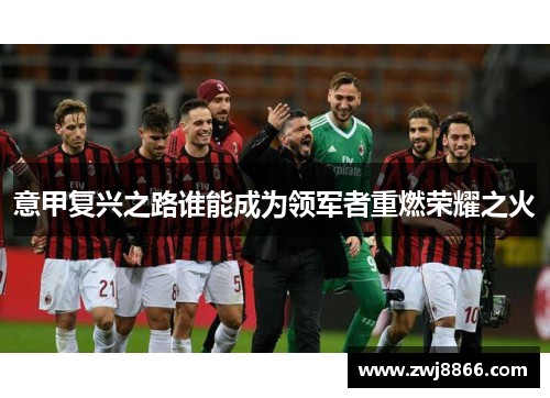 意甲复兴之路谁能成为领军者重燃荣耀之火